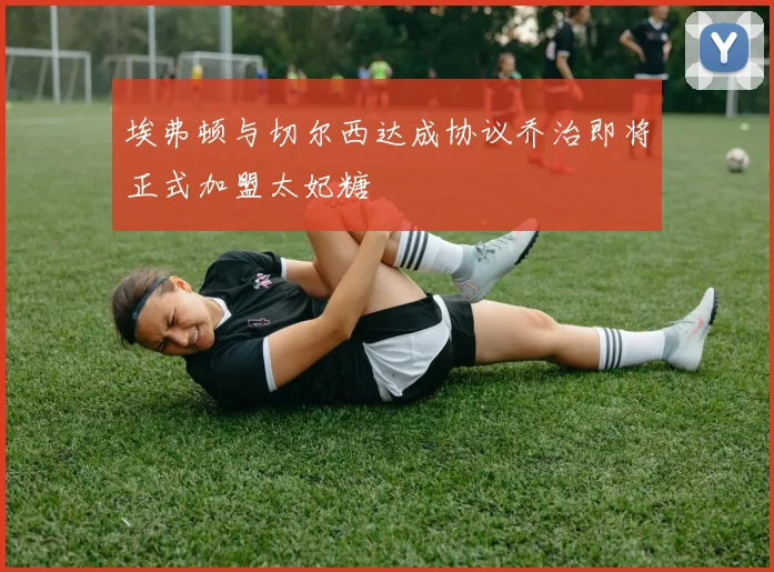 埃弗顿与切尔西达成协议乔治即将正式加盟太妃糖