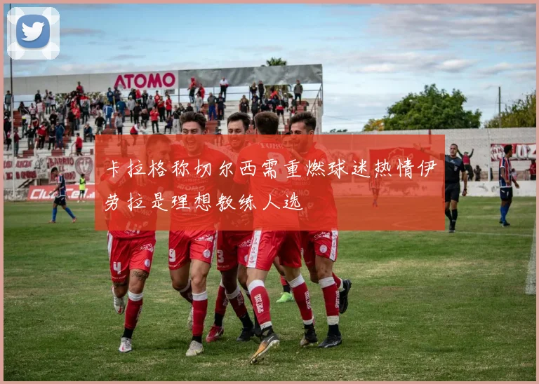 卡拉格称切尔西需重燃球迷热情伊劳拉是理想教练人选