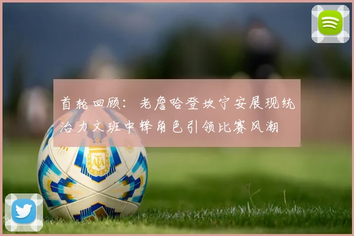 首轮回顾：老詹哈登坎宁安展现统治力文班中锋角色引领比赛风潮