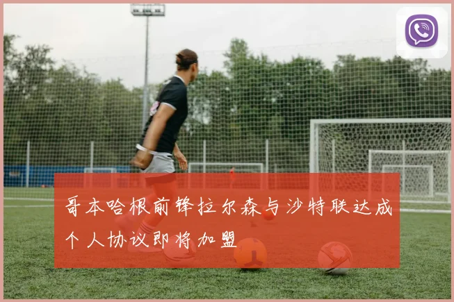 哥本哈根前锋拉尔森与沙特联达成个人协议即将加盟