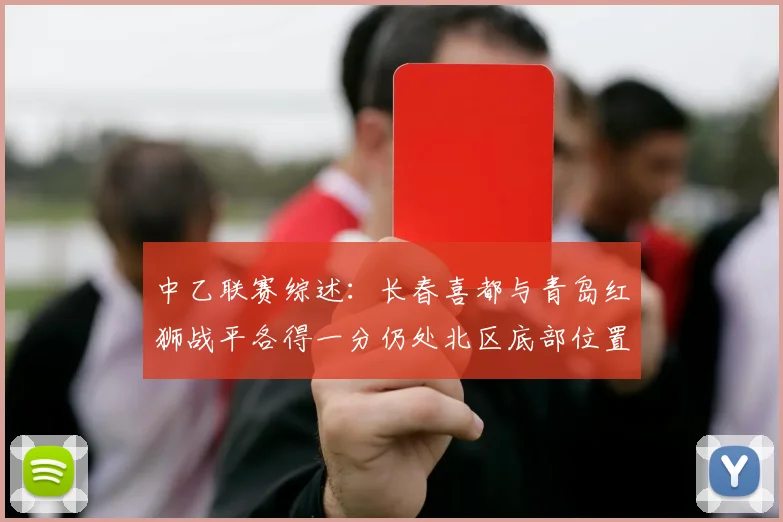 中乙联赛综述：长春喜都与青岛红狮战平各得一分仍处北区底部位置