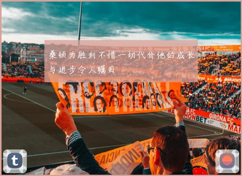桑顿为胜利不惜一切代价他的成长与进步令人瞩目