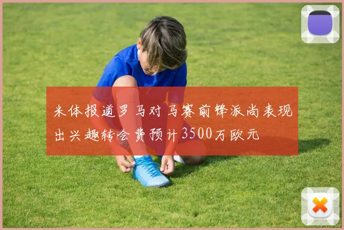 米体报道罗马对马赛前锋派尚表现出兴趣转会费预计3500万欧元