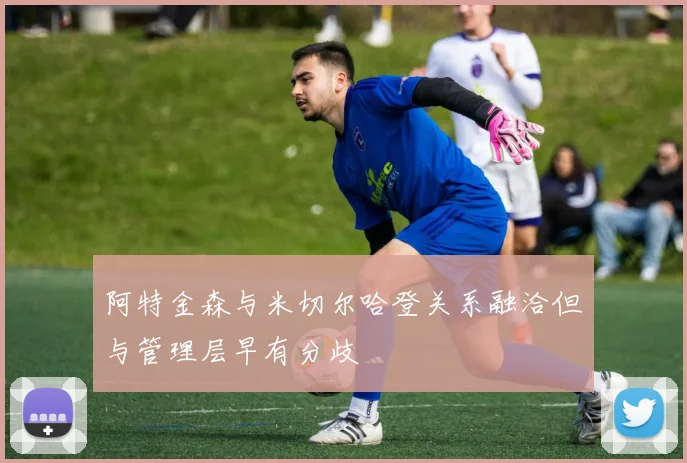 阿特金森与米切尔哈登关系融洽但与管理层早有分歧