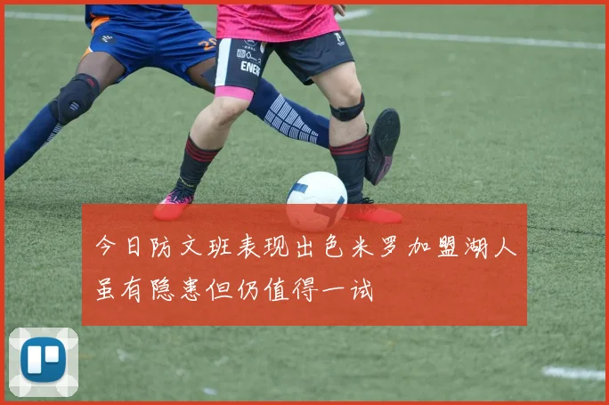 今日防文班表现出色米罗加盟湖人虽有隐患但仍值得一试