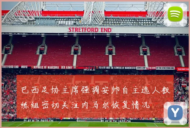 巴西足协主席强调安帅自主选人教练组密切关注内马尔恢复情况